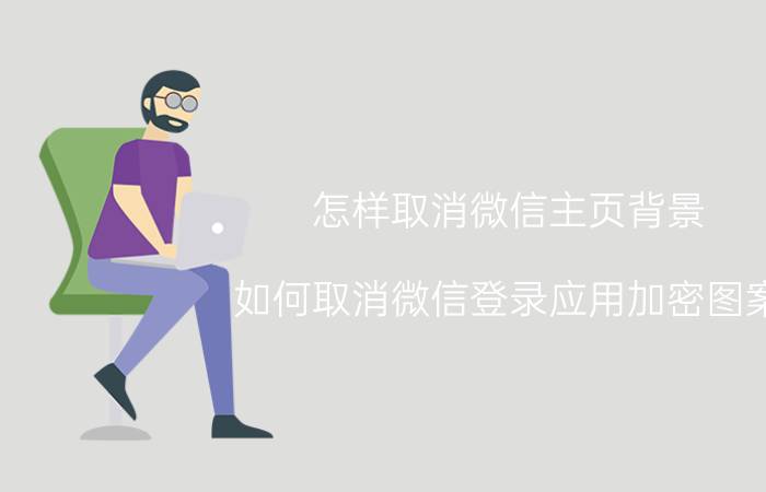 怎样取消微信主页背景 如何取消微信登录应用加密图案？